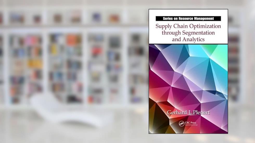 Supply Chain Optimization through Segmentation and Analytics (Resource Management), written by Gerhard J. Plenert