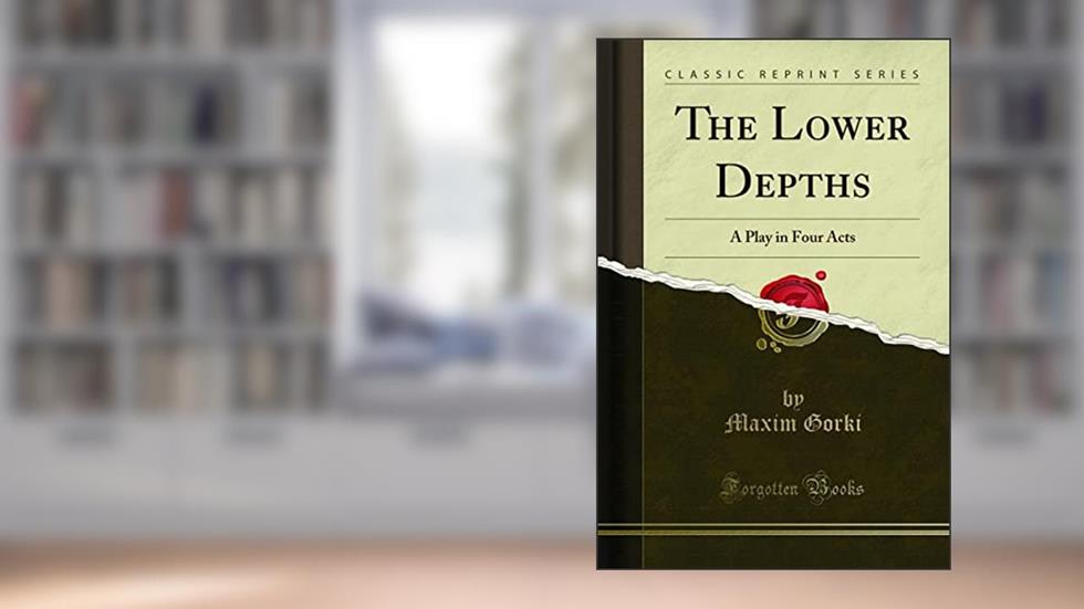 The Lower Depths: A Play in Four Acts (Classic Reprint), written by Maxim Gorki