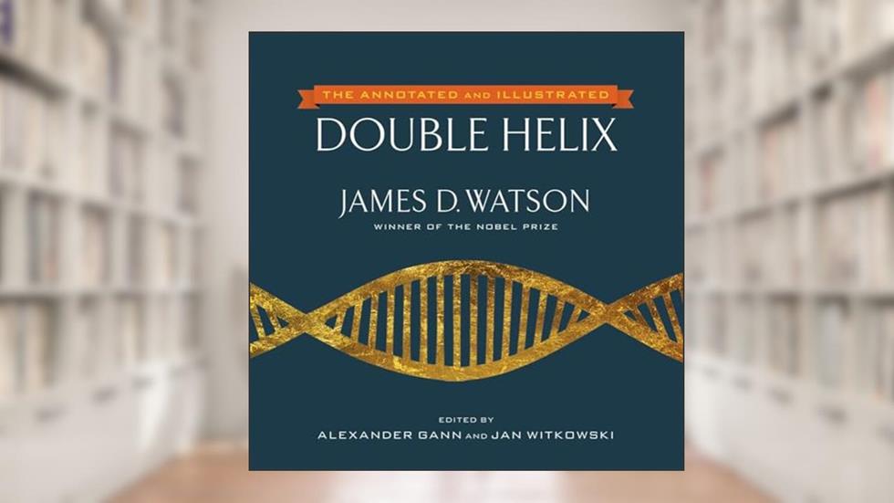 The Annotated and Illustrated Double Helix, written by James D. Watson Ph.D.; Alexander Gann; Jan Witkowski Ph.D.