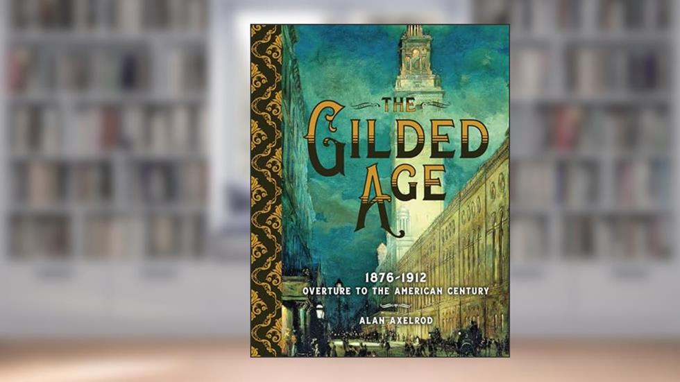 The Gilded Age: 1876-1912: Overture to the American Century, written by Alan Axelrod