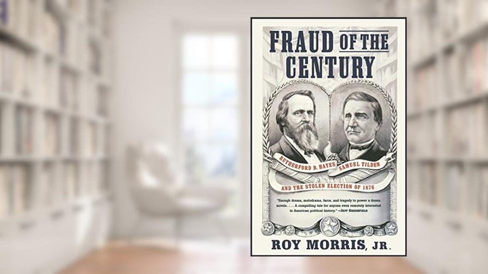 Fraud of the Century: Rutherford B. Hayes, Samuel Tilden, and the Stolen Election of 1876 (A Political Memoir Bestseller), written by Roy Morris Jr.