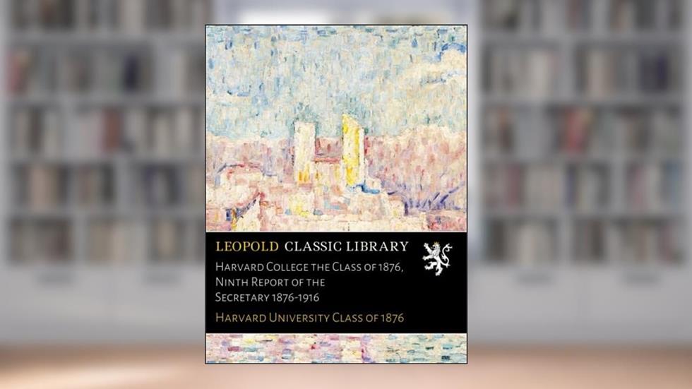 Harvard College the Class of 1876, Ninth Report of the Secretary 1876-1916, written by Harvard University Class of 1876