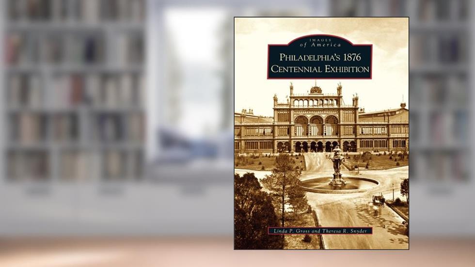 Philadelphia's 1876 Centennial Exhibition (Images of America), written by Linda P. Gross; Theresa R. Snyder