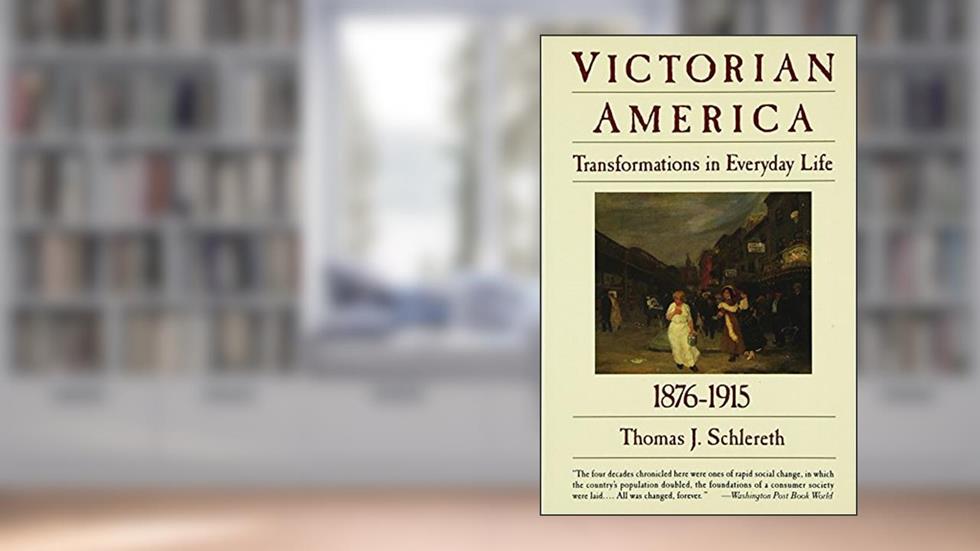 Victorian America: Transformations in Everyday Life, 1876-1915 (The Everyday Life in America Series, Vol. 4), written by Thomas J. Schlereth