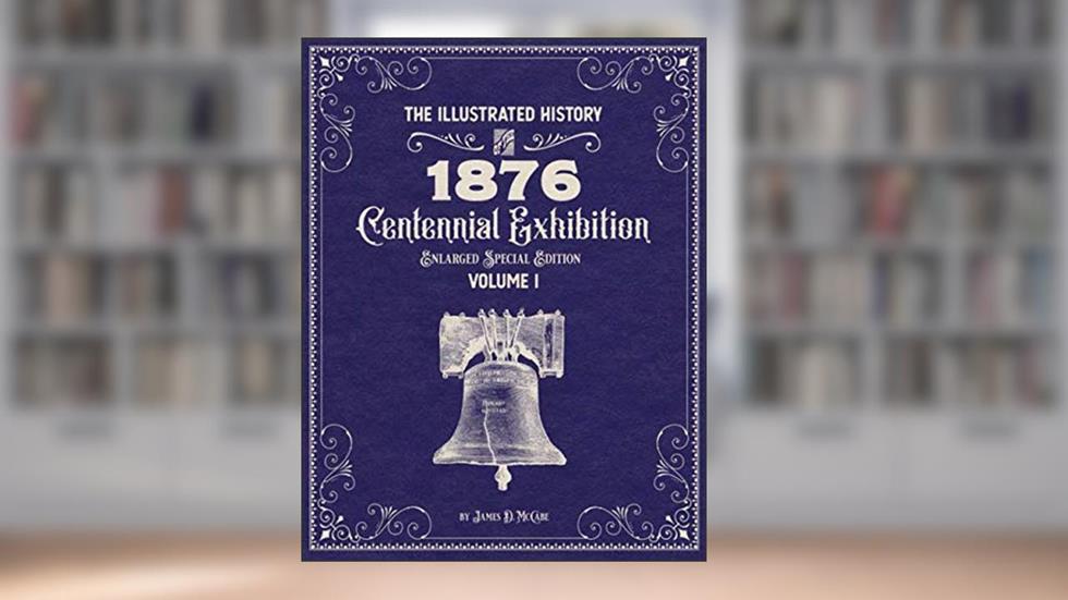 The Illustrated History of the 1876 Centennial Exhibition: Enlarged Special Edition Volume 1, written by James McCabe
