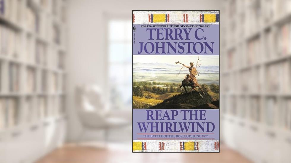 Reap the Whirlwind: The Battle of the Rosebud, June 1876 (The Plainsmen), written by Terry C. Johnston