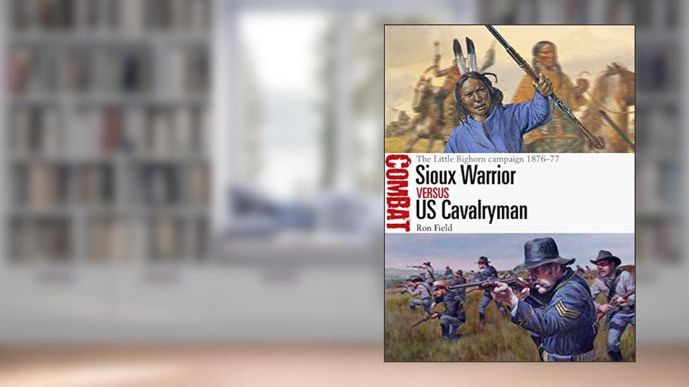 Sioux Warrior vs US Cavalryman: The Little Bighorn campaign 1876-77 (Combat), written by Ron Field