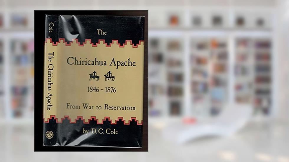 The Chiricahua Apache, 1846-1876: From War to Reservation, written by D. C. Cole