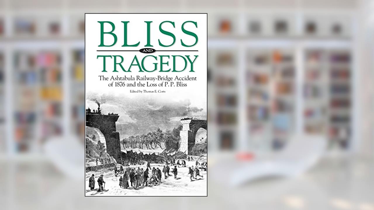 Bliss and Tragedy: The Ashtabula Railway-Bridge Accident of 1876 and the Loss of P.P. Bliss, written by Dr. Thomas E. Corts
