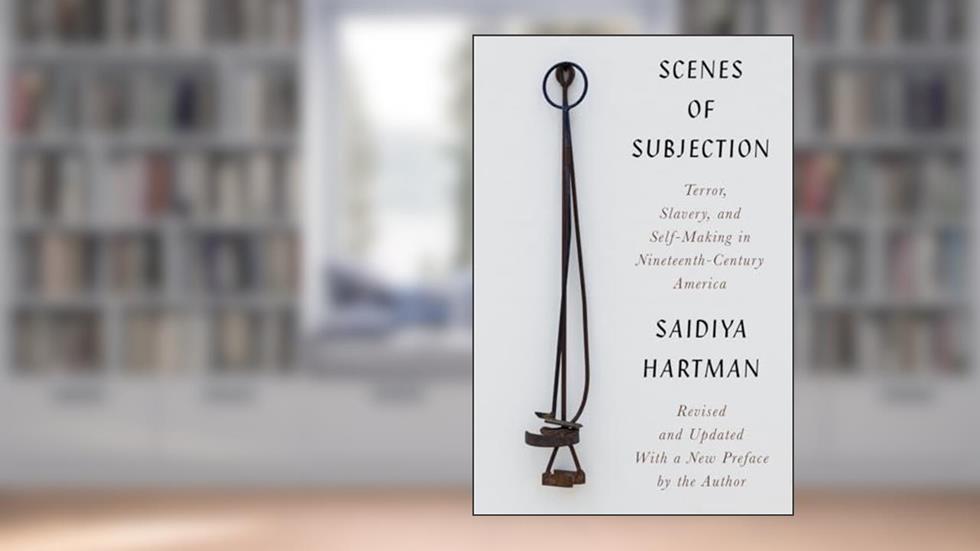 Scenes of Subjection: Terror, Slavery, and Self-Making in Nineteenth-Century America, written by Saidiya Hartman