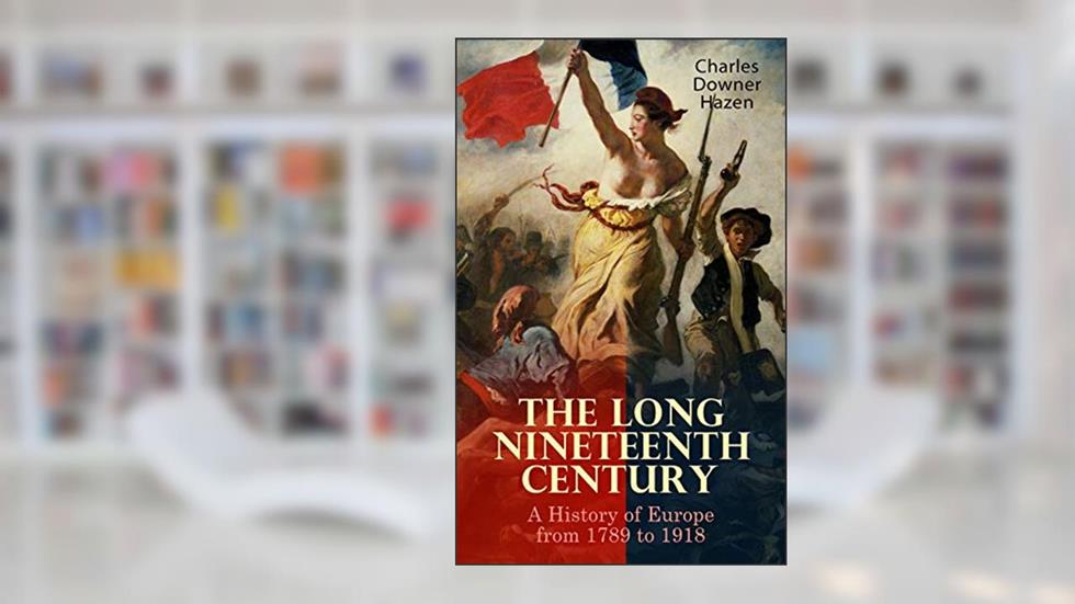 The Long Nineteenth Century: A History of Europe from 1789 to 1918, written by Charles Downer Hazen