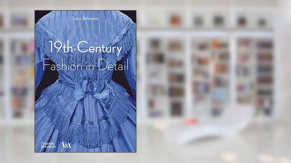 19th-Century Fashion in Detail (V&A Fashion in Detail), written by Lucy Johnston; Marion Kite; Helen Persson