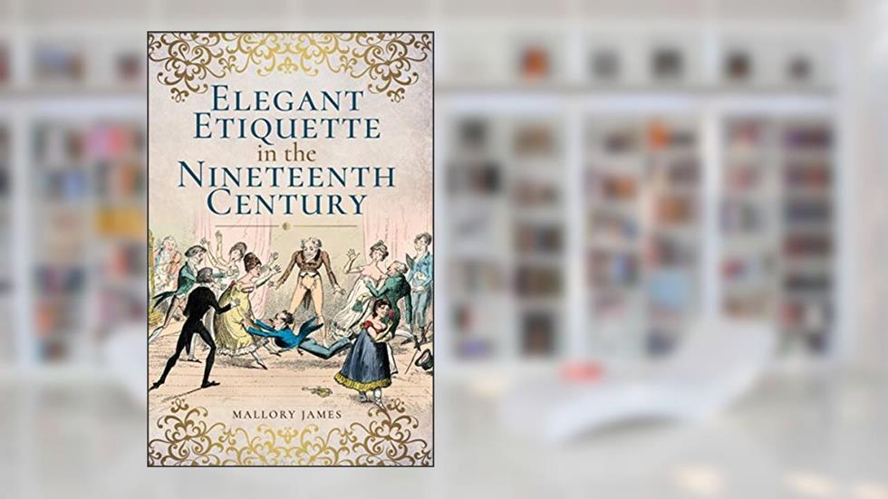 Elegant Etiquette in the Nineteenth Century, written by Mallory James
