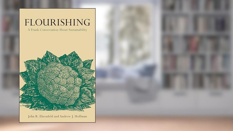 Flourishing: A Frank Conversation about Sustainability, written by John R. Ehrenfeld; Andrew J. Hoffman
