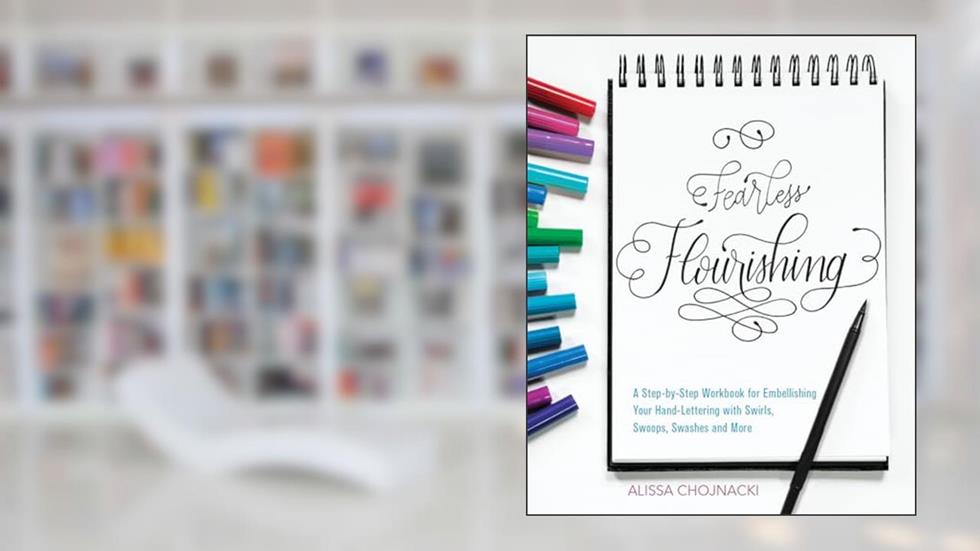Fearless Flourishing: A Step-by-Step Workbook for Embellishing Your Hand Lettering with Swirls, Swoops, Swashes and More, written by Alissa Chojnacki