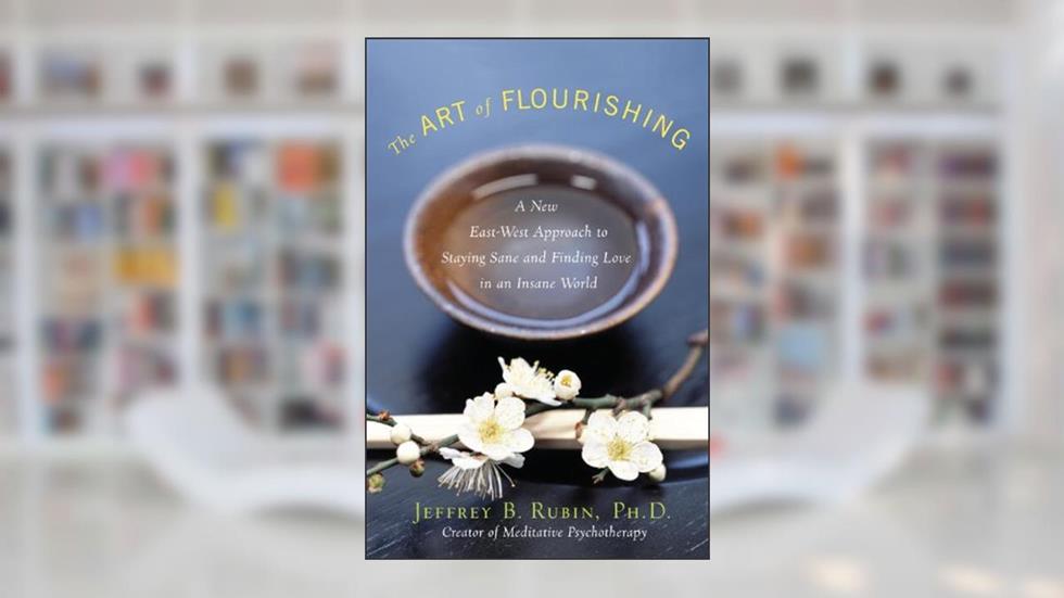 The Art of Flourishing: A New East-West Approach to Staying Sane and Finding Love in an Insane World, written by Jeffrey B. Rubin Phd