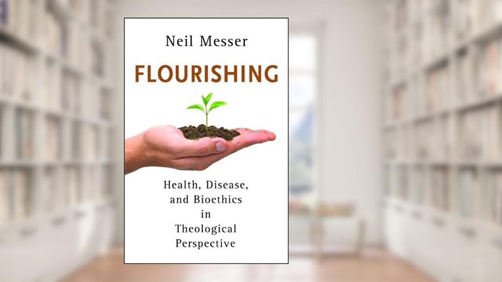Flourishing: Health, Disease, and Bioethics in Theological Perspective, written by Neil Messer