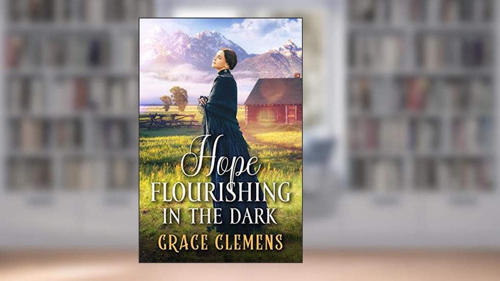 Hope Flourishing in the Dark: An Inspirational Romance Novel (Hearts of the Untamed West), written by Grace Clemens