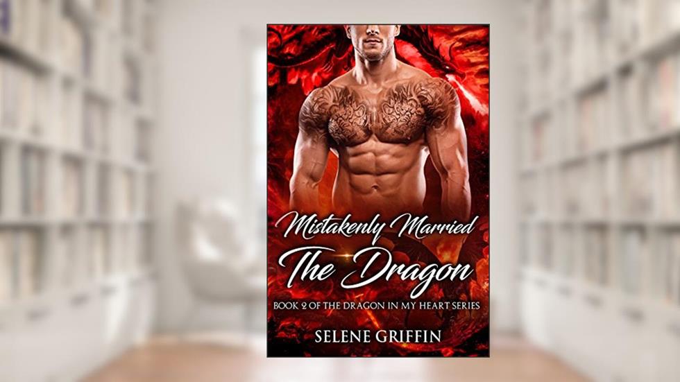 Mistakenly Married The Dragon: A Paranormal Shifter Romance (Dragon In My Heart Series Book 2), written by Selene Griffin