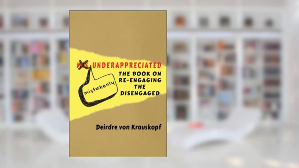 Mistakenly Underappreciated: Re-engaging the Disengaged, written by Deirdre von Krauskopf