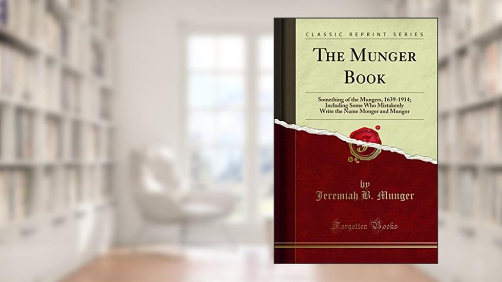 The Munger Book, Vol. 2 of 2: Something of the Mungers, 1639-1914; Including Some Who Mistakenly Write the Name Monger and Mungor (Classic Reprint), written by Jeremiah B. Munger