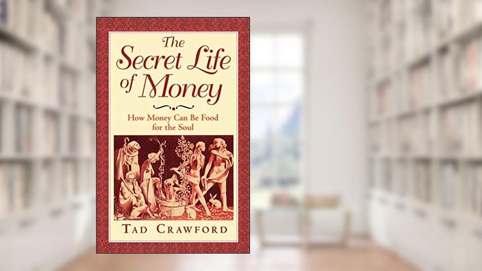 The Secret Life of Money: How Money Can Be Food for the Soul, written by Tad Crawford