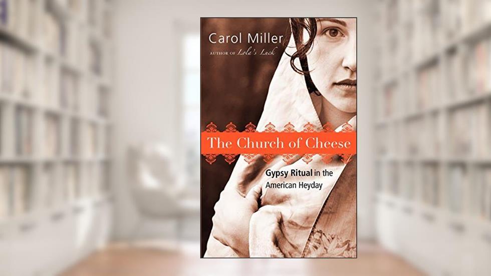 The Church of Cheese: Gypsy Ritual in the American Heyday, written by Carol Miller