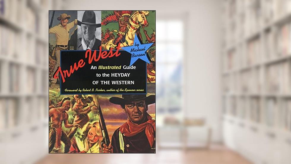 True West: An Illustrated Guide to the Heyday of the Western, written by Michael Barson