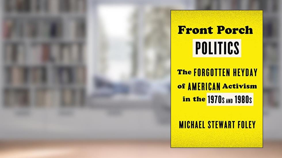 Front Porch Politics: The Forgotten Heyday of American Activism in the 1970s and 1980s, written by Michael Stewart Foley