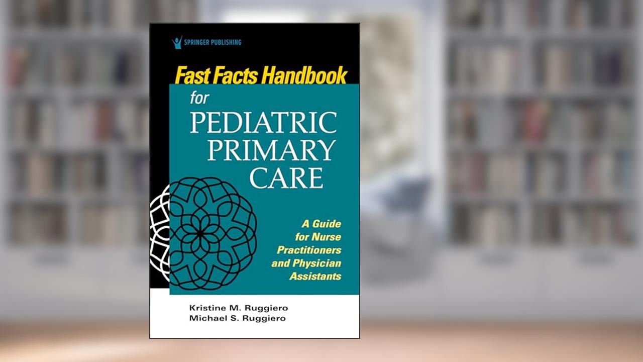 Fast Facts Handbook for Pediatric Primary Care: A Guide for Nurse Practitioners and Physician Assistants, written by Kristine M. Ruggiero PhD  MSN  RN  CPNP; Michael Ruggiero MHS  PA-C