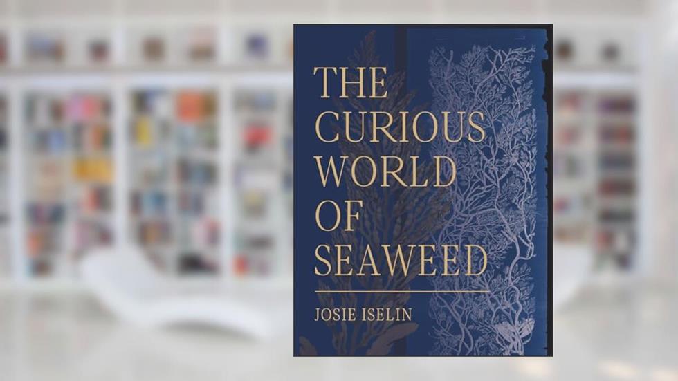 The Curious World of Seaweed, written by Josie Iselin
