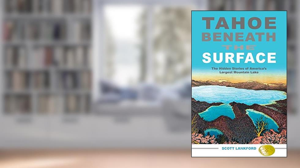 Tahoe Beneath the Surface: The Hidden Stories of America's Largest Mountain Lake, written by Scott Lankford