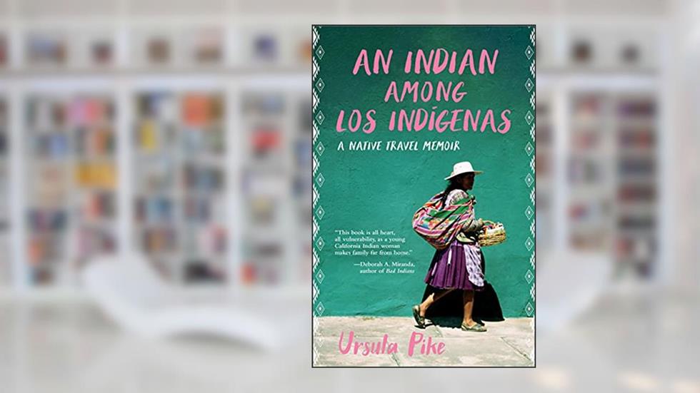 An Indian Among los Indígenas: A Native Travel Memoir, written by Ursula Pike
