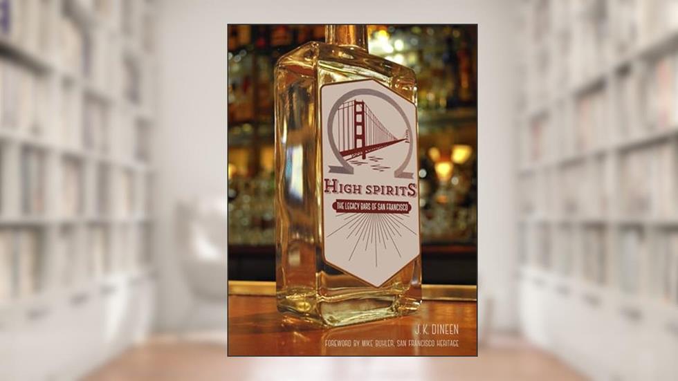 High Spirits: The Legacy Bars of San Francisco, written by J. K. Dineen