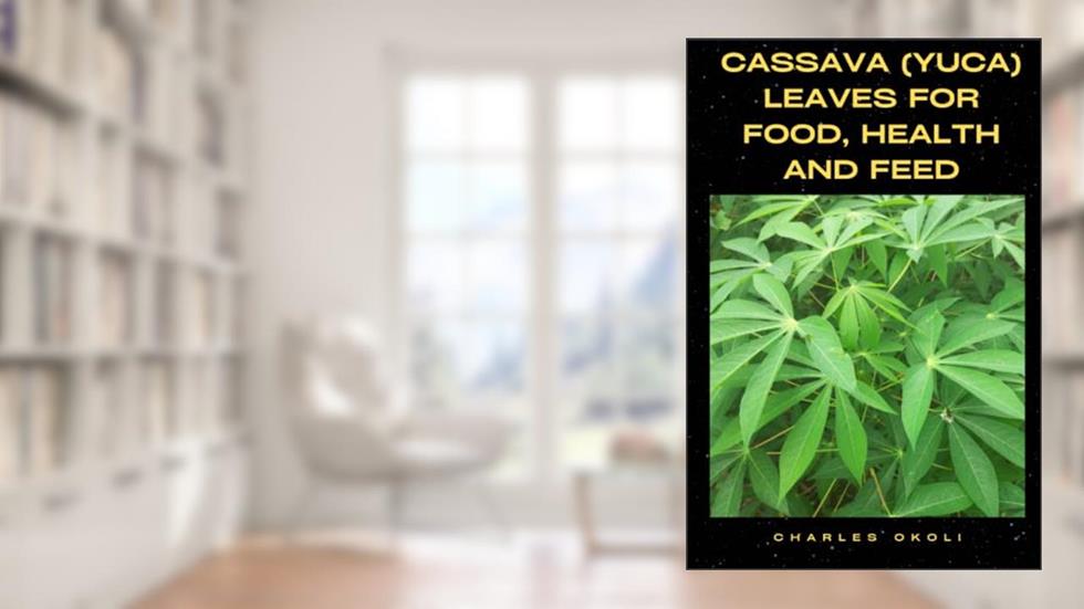 Cassava (Yuca) Leaves for Food, Health and Feed, written by Prof Charles  Ifeanyi Okoli