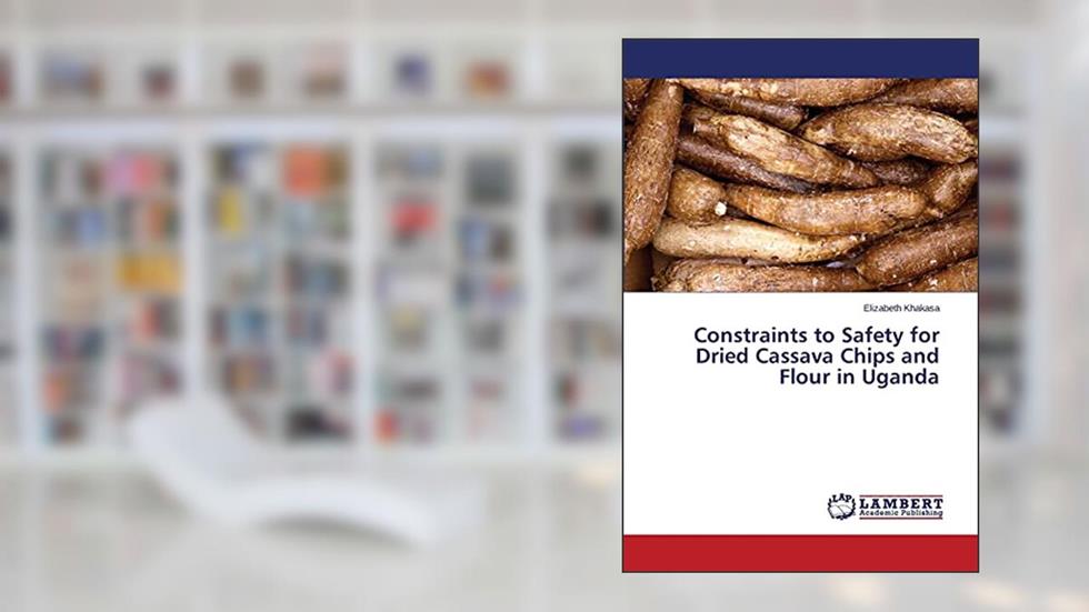 Constraints to Safety for Dried Cassava Chips and Flour in Uganda, written by Elizabeth Khakasa
