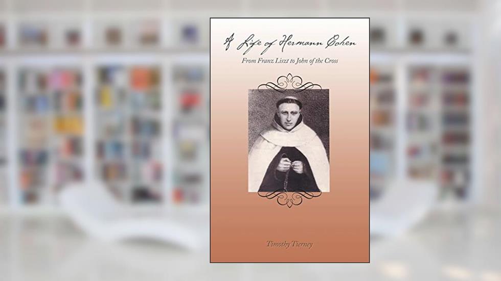 A Life of Hermann Cohen: From Franz Liszt to John of the Cross, written by Timothy Tierney