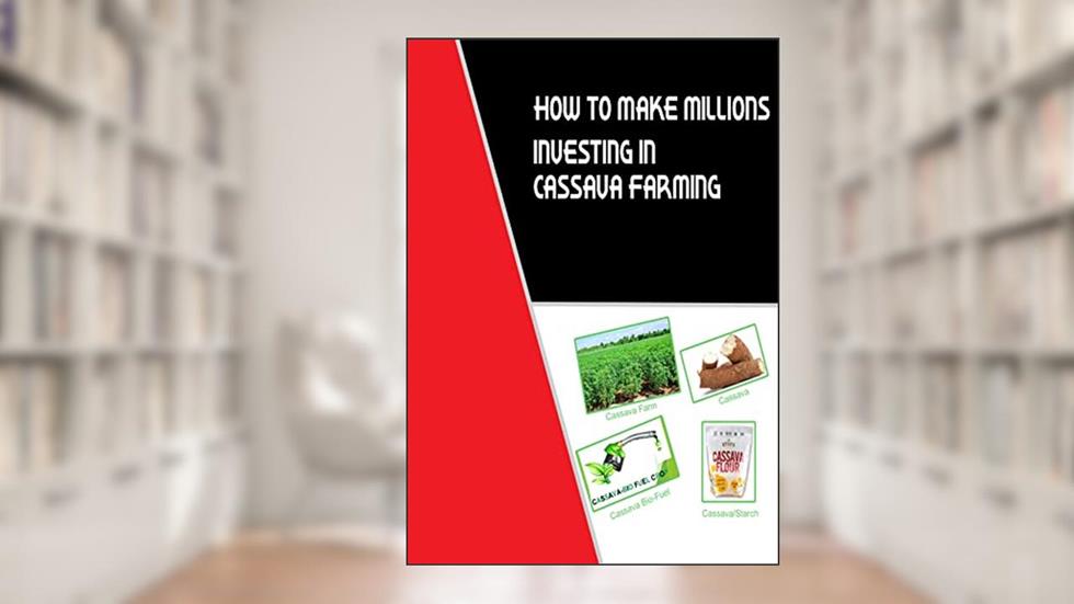 HOW TO MAKE MILLIONS IN CASSAVA PROCESSING, written by EMMANUEL AWOTWE