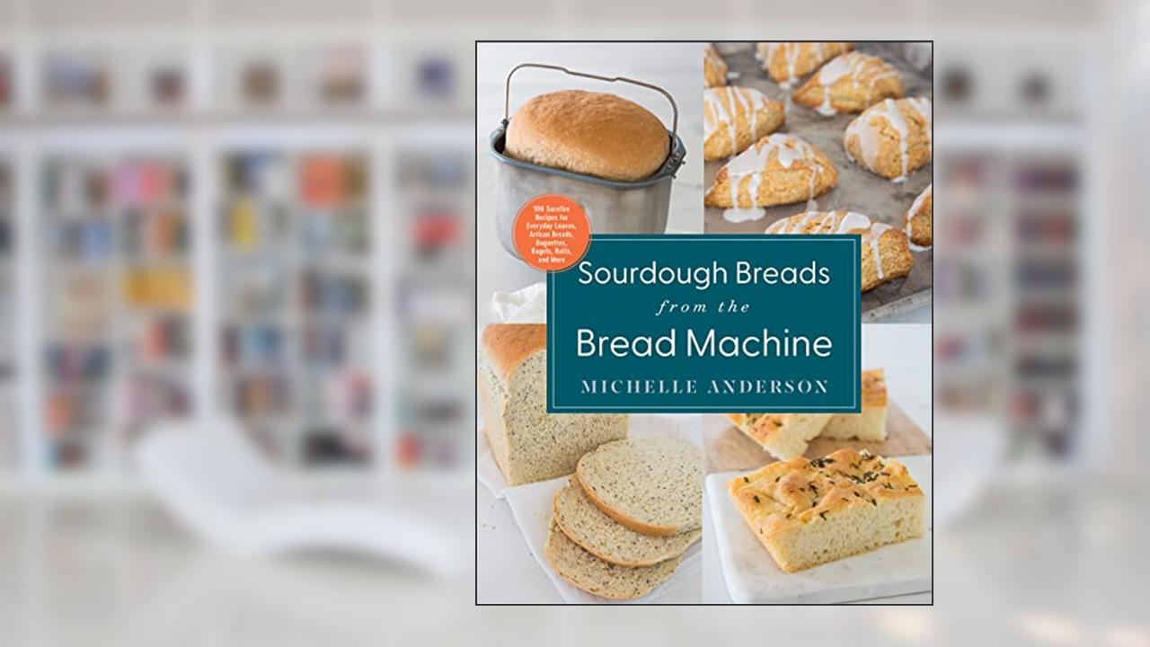Sourdough Breads from the Bread Machine: 100 Surefire Recipes for Everyday Loaves, Artisan Breads, Baguettes, Bagels, Rolls, and More, written by Michelle Anderson