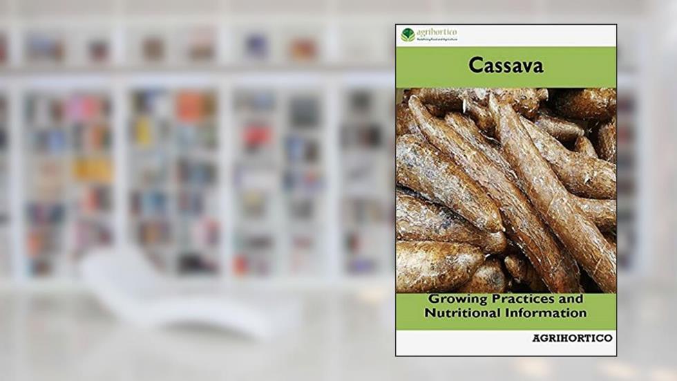 Cassava: Growing Practices and Nutritional Information, written by Agrihortico CPL