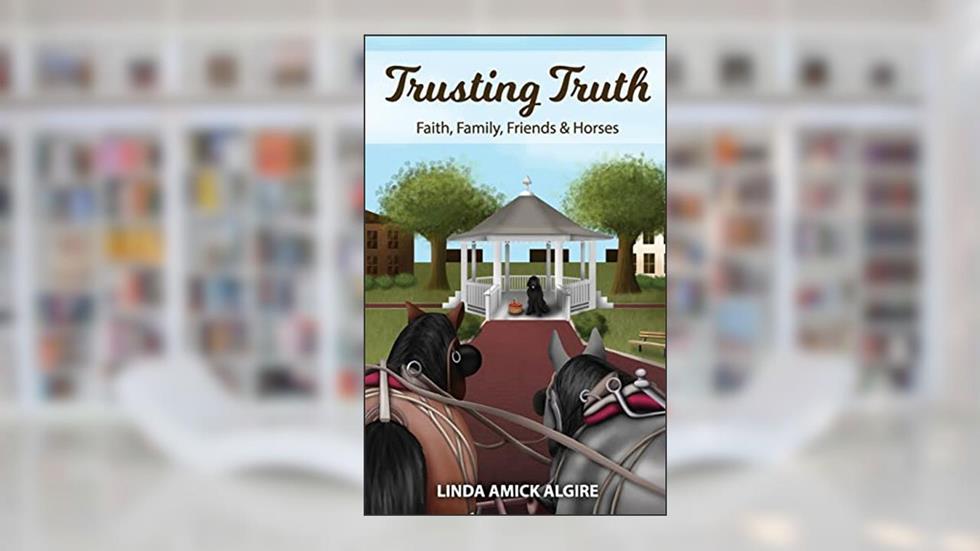 Trusting Truth: Faith, Family, Friends & Horses (Faith, Family, Friends & Horses in Appleridge), written by Linda Amick Algire