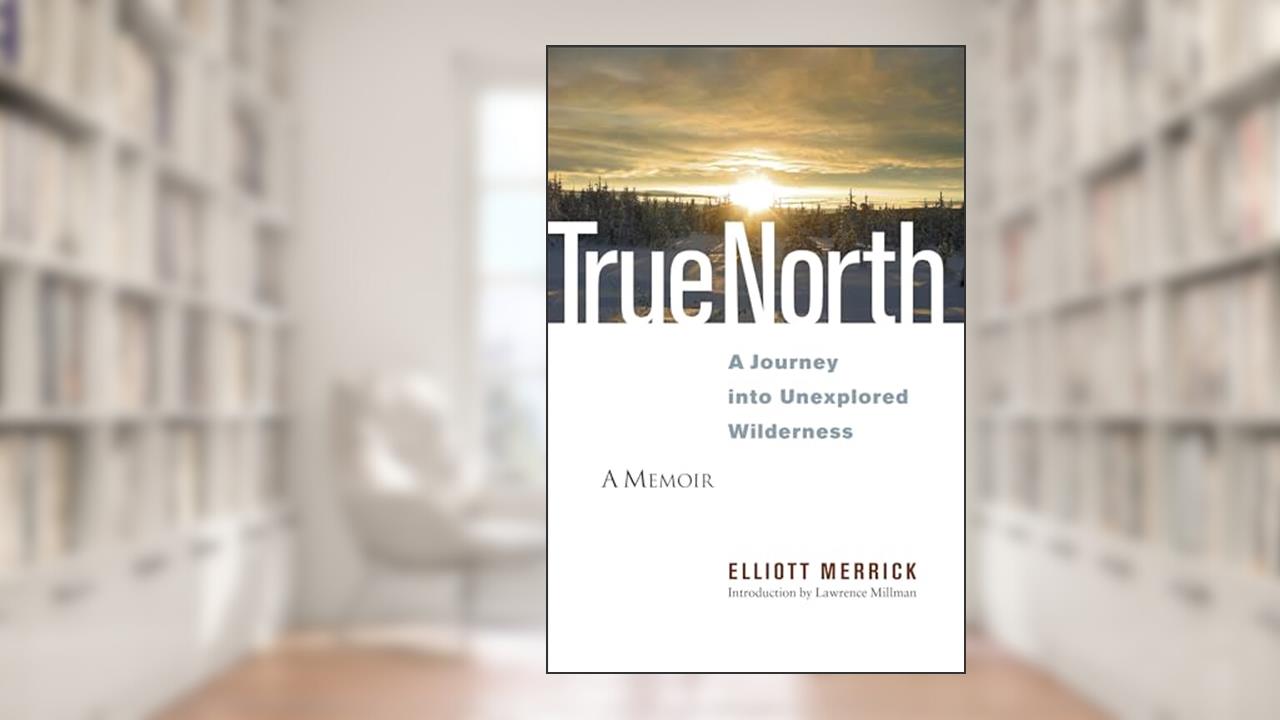 True North: A Journey into Unexplored Wilderness, written by Elliott Merrick