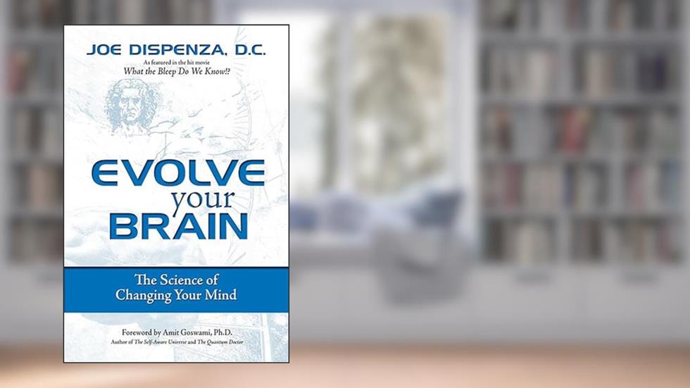 Evolve Your Brain: The Science of Changing Your Mind, written by Joe Dispenza DC
