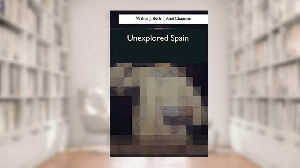Unexplored Spain, written by Walter J. Buck; Abel Chapman