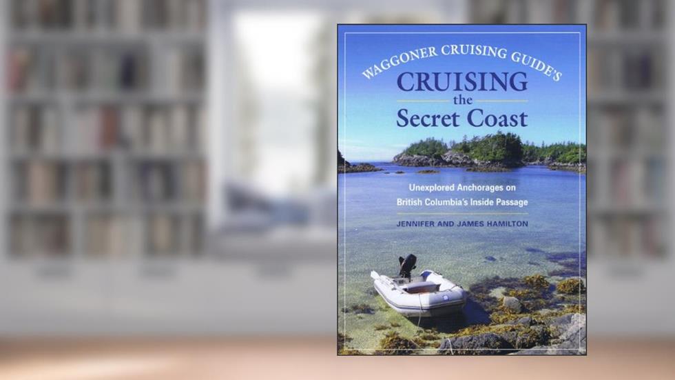 Waggoner Cruising Guide's Cruising the Secret Coast: Unexplored Anchorages on British Columbia's Inside Passage, written by Jennifer and James Hamilton
