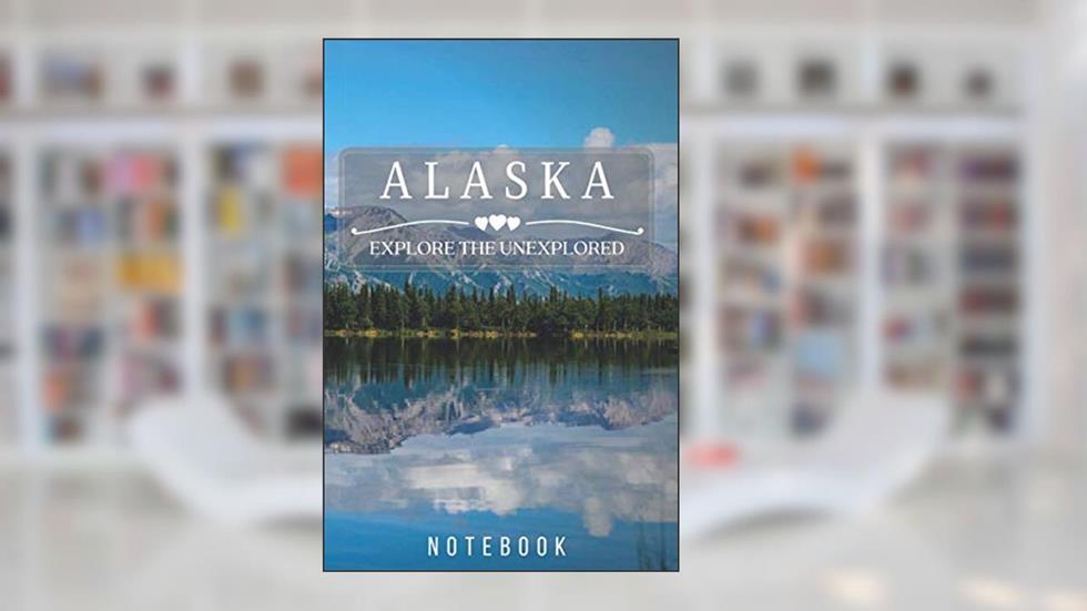 Alaska - Explore The Unexplored: Travel Journal, Notebook, Diary (States, 110 Pages, Blank, 6 x 9, Lined), written by Explore The Unexplored