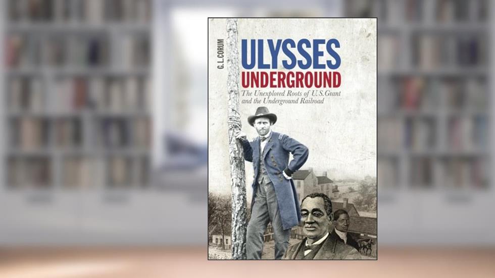 Ulysses Underground: the Unexplored Roots of U. S. Grant and the Underground Railroad, written by G. L. Corum