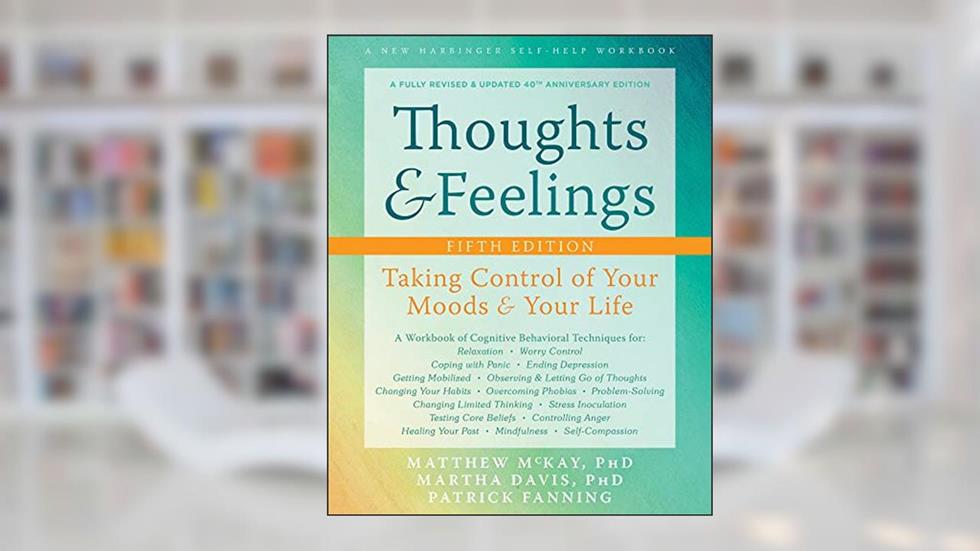 Thoughts and Feelings: Taking Control of Your Moods and Your Life, written by Matthew McKay PhD