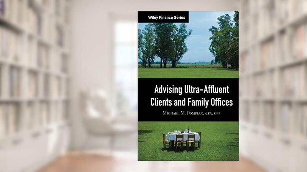 Advising Ultra-Affluent Clients and Family Offices, written by Michael M. Pompian