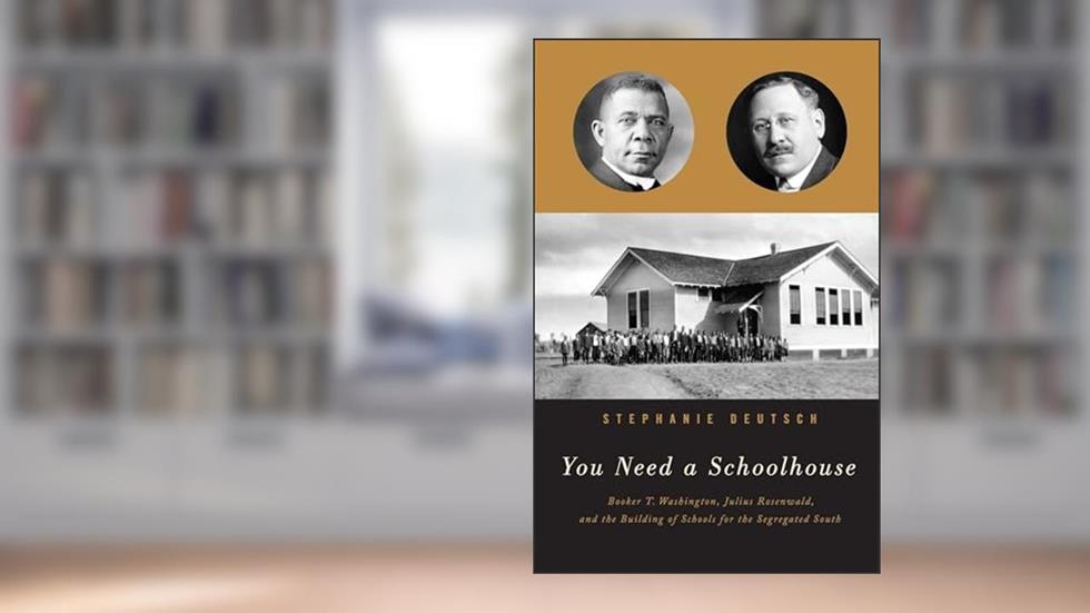 You Need a Schoolhouse: Booker T. Washington, Julius Rosenwald, and the Building of Schools for the Segregated South, written by Stephanie Deutsch
